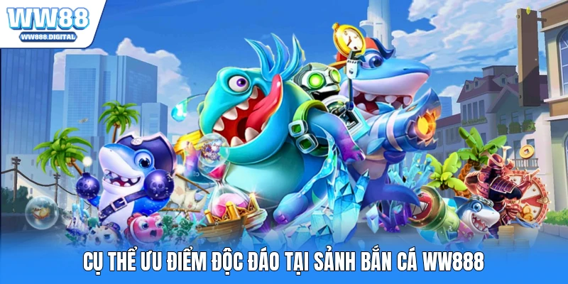 Cụ thể ưu điểm độc đáo tại sảnh bắn cá WW888