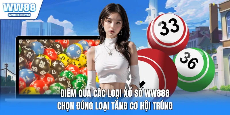Điểm qua các loại xổ số WW888 chọn đúng loại tăng cơ hội trúng