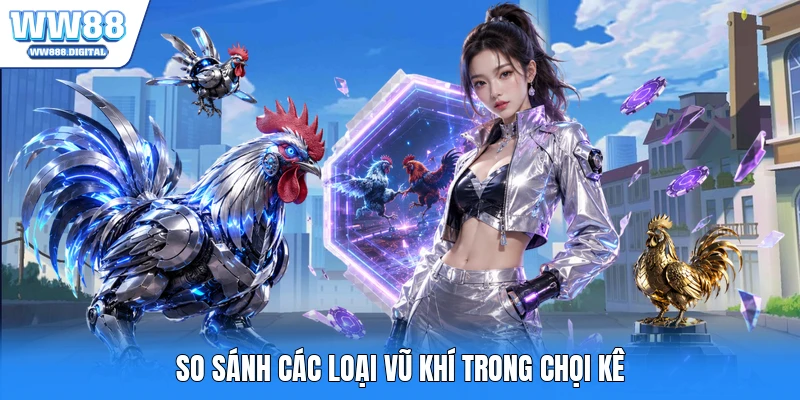 So sánh các loại vũ khí trong chọi kê