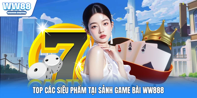 Top các siêu phẩm tại sảnh game bài WW888